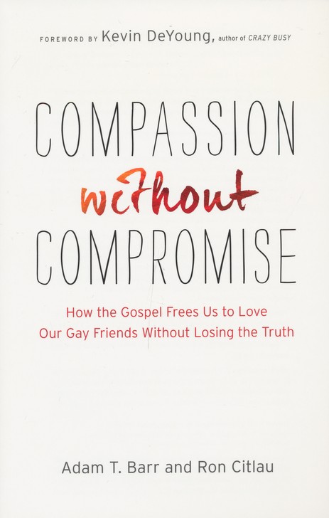 Compassion Without Compromise: How the Gospel Frees Us to Love Our Gay Friends Without Losing the Truth